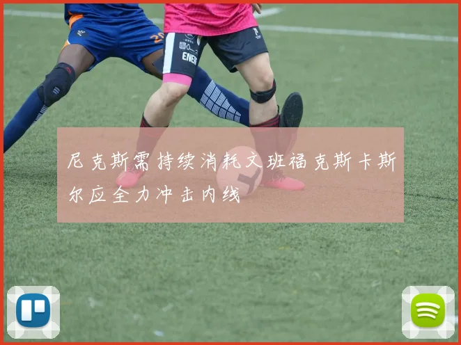 尼克斯需持续消耗文班福克斯卡斯尔应全力冲击内线