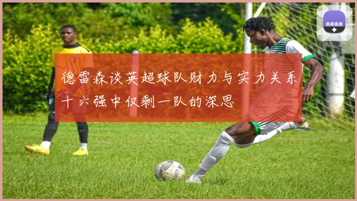 德雷森谈英超球队财力与实力关系十六强中仅剩一队的深思