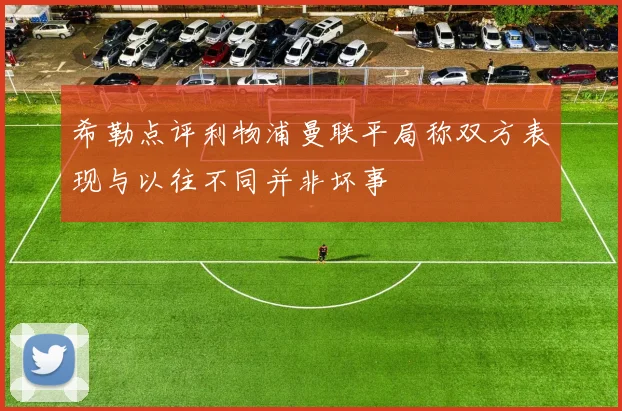 希勒点评利物浦曼联平局称双方表现与以往不同并非坏事