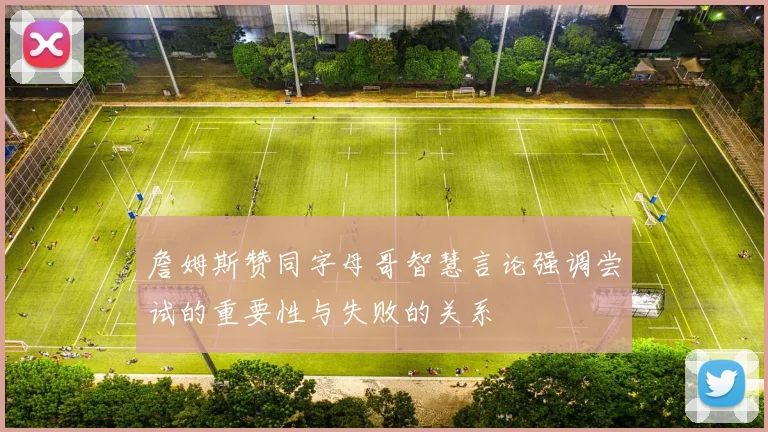 詹姆斯赞同字母哥智慧言论强调尝试的重要性与失败的关系