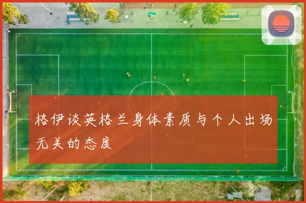 格伊谈英格兰身体素质与个人出场无关的态度