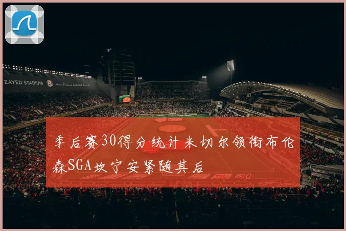 季后赛30得分统计米切尔领衔布伦森SGA坎宁安紧随其后