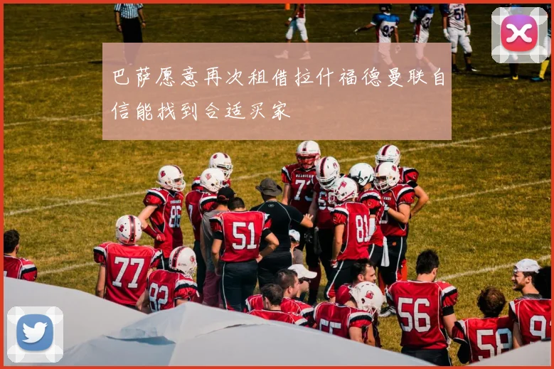 巴萨愿意再次租借拉什福德曼联自信能找到合适买家