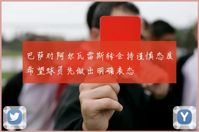 巴萨对阿尔瓦雷斯转会持谨慎态度希望球员先做出明确表态