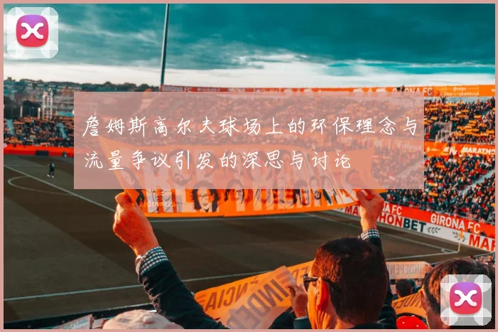 詹姆斯高尔夫球场上的环保理念与流量争议引发的深思与讨论