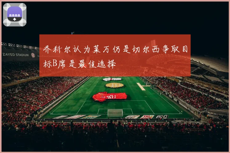 乔科尔认为莱万仍是切尔西争取目标B席是最佳选择