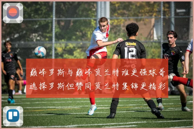 巅峰罗斯与巅峰莫兰特谁更强球哥选择罗斯但赞同莫兰特集锦更精彩