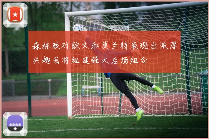 森林狼对欧文和莫兰特表现出浓厚兴趣或将组建强大后场组合